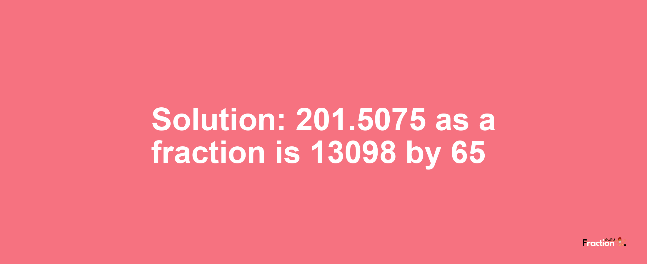 Solution:201.5075 as a fraction is 13098/65